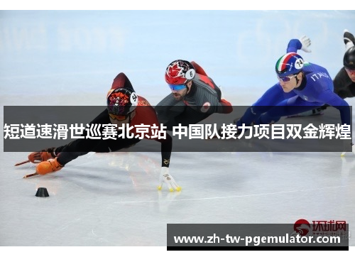 短道速滑世巡赛北京站 中国队接力项目双金辉煌 短道速滑世巡赛北京站 中国队接力项目双金辉煌