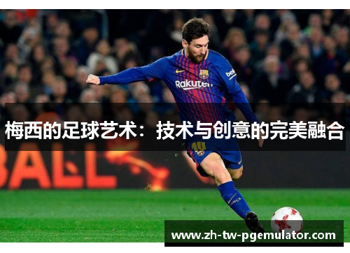 梅西的足球艺术:技术与创意的完美融合 梅西的足球艺术:技术与创意的完美融合