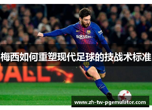 梅西如何重塑现代足球的技战术标准 梅西如何重塑现代足球的技战术标准