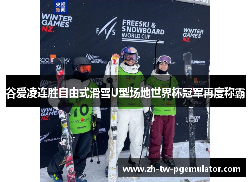 谷爱凌连胜自由式滑雪U型场地世界杯冠军再度称霸 谷爱凌连胜自由式滑雪U型场地世界杯冠军再度称霸