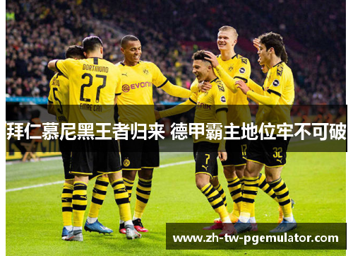 拜仁慕尼黑王者归来 德甲霸主地位牢不可破 拜仁慕尼黑王者归来 德甲霸主地位牢不可破