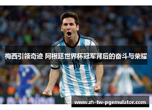 梅西引领奇迹 阿根廷世界杯冠军背后的奋斗与荣耀 梅西引领奇迹 阿根廷世界杯冠军背后的奋斗与荣耀