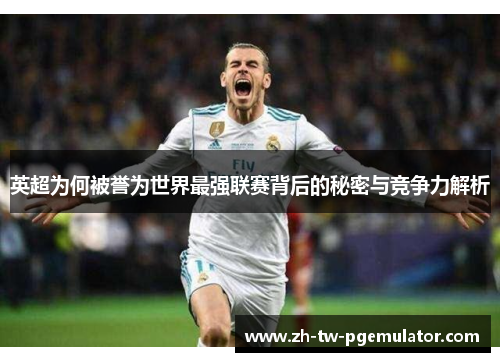 英超为何被誉为世界最强联赛背后的秘密与竞争力解析 英超为何被誉为世界最强联赛背后的秘密与竞争力解析