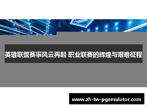 英雄联盟赛事风云再起 职业联赛的辉煌与艰难征程 英雄联盟赛事风云再起 职业联赛的辉煌与艰难征程