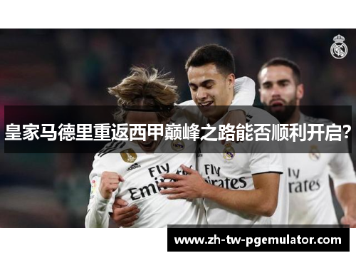 皇家马德里重返西甲巅峰之路能否顺利开启? 皇家马德里重返西甲巅峰之路能否顺利开启?