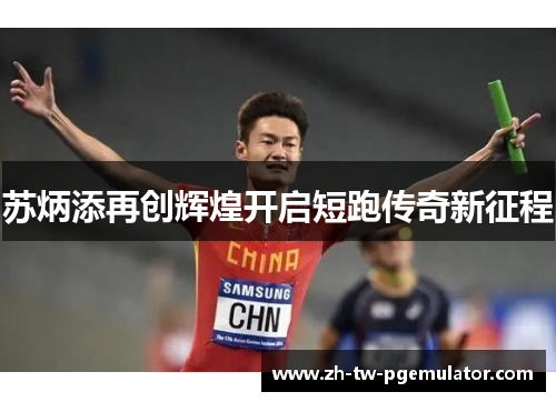 苏炳添再创辉煌开启短跑传奇新征程 苏炳添再创辉煌开启短跑传奇新征程