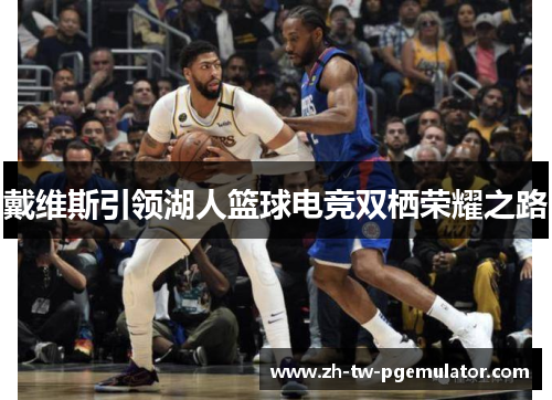 戴维斯引领湖人篮球电竞双栖荣耀之路 戴维斯引领湖人篮球电竞双栖荣耀之路
