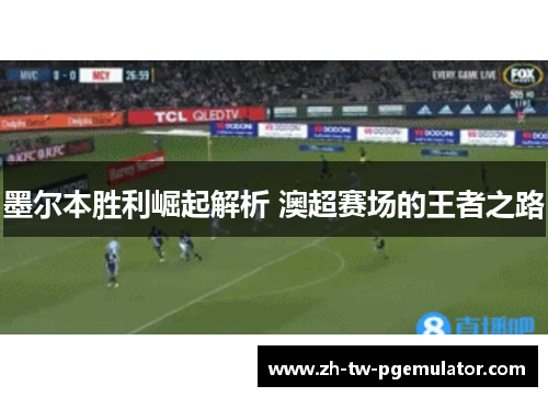 墨尔本胜利崛起解析 澳超赛场的王者之路 墨尔本胜利崛起解析 澳超赛场的王者之路