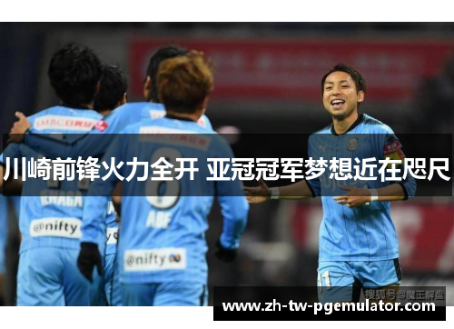 川崎前锋火力全开 亚冠冠军梦想近在咫尺 川崎前锋火力全开 亚冠冠军梦想近在咫尺