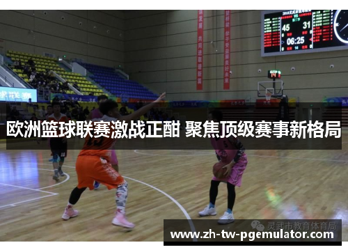 欧洲篮球联赛激战正酣 聚焦顶级赛事新格局