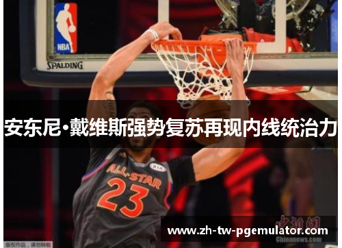 安东尼·戴维斯强势复苏再现内线统治力 安东尼·戴维斯强势复苏再现内线统治力