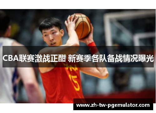 CBA联赛激战正酣 新赛季各队备战情况曝光