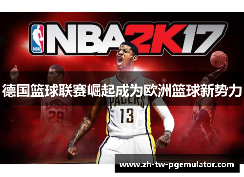 德国篮球联赛崛起成为欧洲篮球新势力 德国篮球联赛崛起成为欧洲篮球新势力