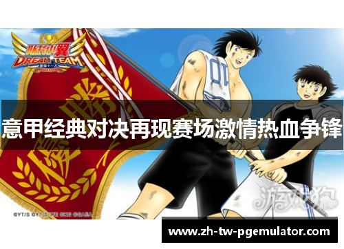 意甲经典对决再现赛场激情热血争锋 意甲经典对决再现赛场激情热血争锋