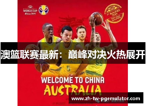 澳篮联赛最新：巅峰对决火热展开