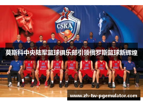莫斯科中央陆军篮球俱乐部引领俄罗斯篮球新辉煌