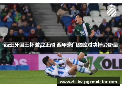 西班牙国王杯激战正酣 西甲豪门巅峰对决精彩纷呈 西班牙国王杯激战正酣 西甲豪门巅峰对决精彩纷呈