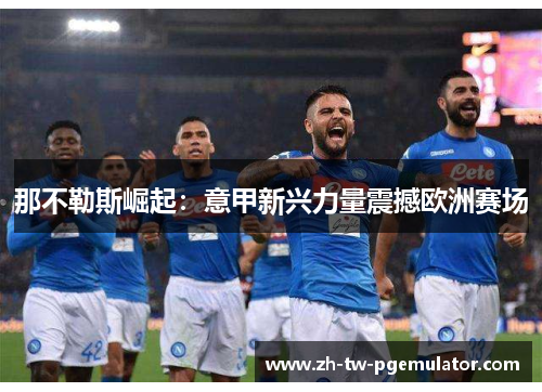 那不勒斯崛起:意甲新兴力量震撼欧洲赛场 那不勒斯崛起:意甲新兴力量震撼欧洲赛场