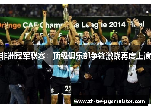 非洲冠军联赛：顶级俱乐部争锋激战再度上演