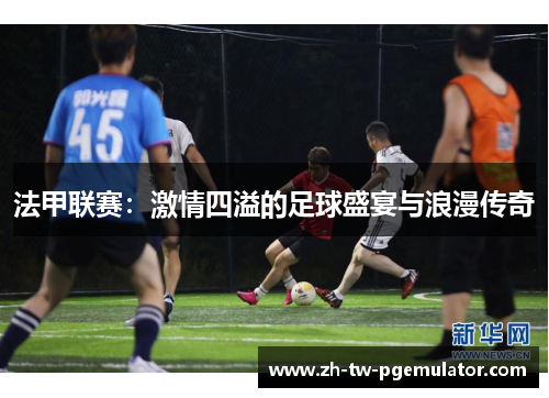 法甲联赛：激情四溢的足球盛宴与浪漫传奇