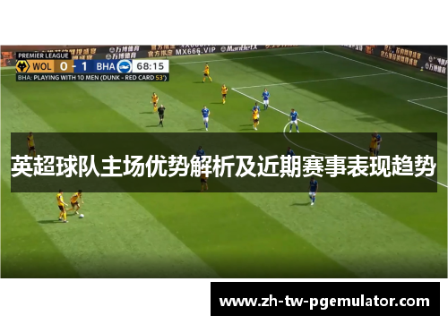 英超球队主场优势解析及近期赛事表现趋势