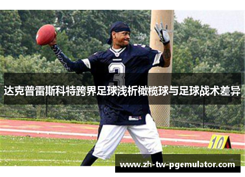 达克普雷斯科特跨界足球浅析橄榄球与足球战术差异 达克普雷斯科特跨界足球浅析橄榄球与足球战术差异