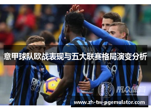 意甲球队欧战表现与五大联赛格局演变分析