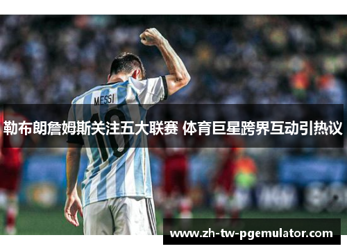 勒布朗詹姆斯关注五大联赛 体育巨星跨界互动引热议