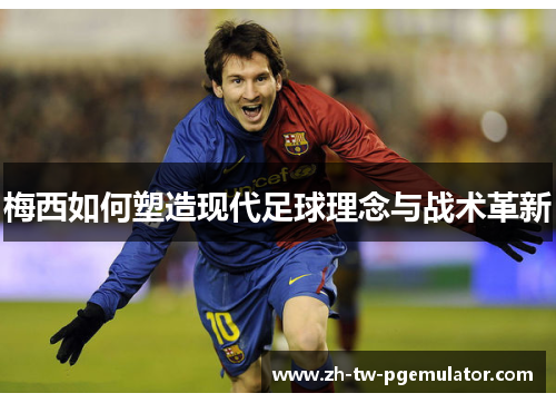 梅西如何塑造现代足球理念与战术革新