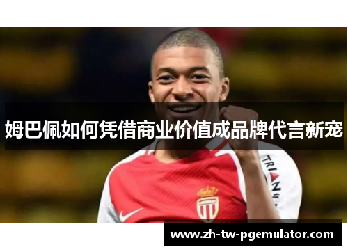 姆巴佩如何凭借商业价值成品牌代言新宠