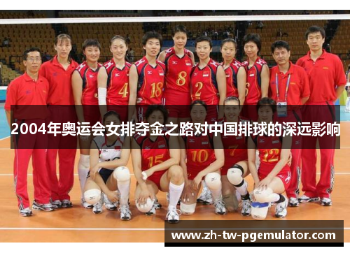 2004年奥运会女排夺金之路对中国排球的深远影响 2004年奥运会女排夺金之路对中国排球的深远影响