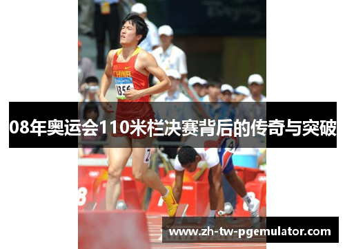 08年奥运会110米栏决赛背后的传奇与突破 08年奥运会110米栏决赛背后的传奇与突破