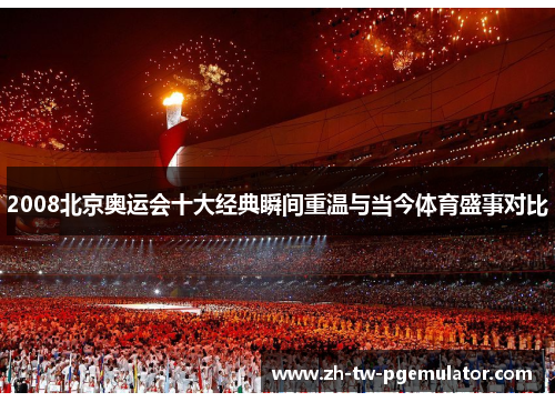 2008北京奥运会十大经典瞬间重温与当今体育盛事对比 2008北京奥运会十大经典瞬间重温与当今体育盛事对比