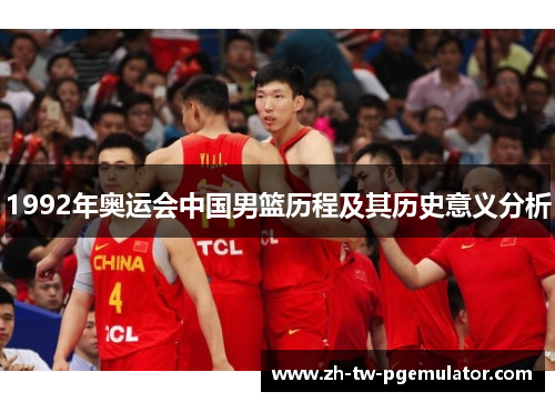 1992年奥运会中国男篮历程及其历史意义分析 1992年奥运会中国男篮历程及其历史意义分析