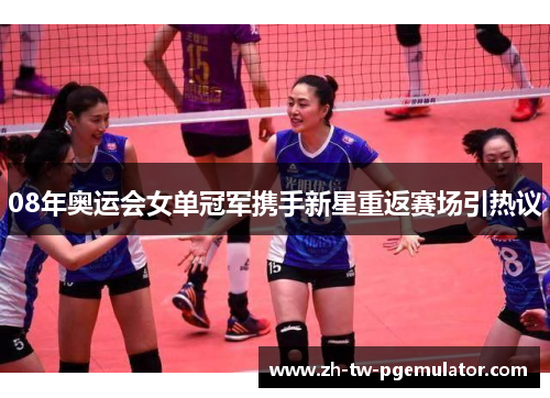 08年奥运会女单冠军携手新星重返赛场引热议