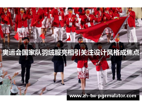 奥运会国家队羽绒服亮相引关注设计风格成焦点 奥运会国家队羽绒服亮相引关注设计风格成焦点