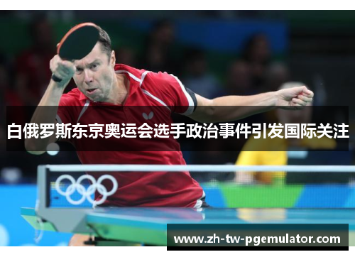 白俄罗斯东京奥运会选手政治事件引发国际关注