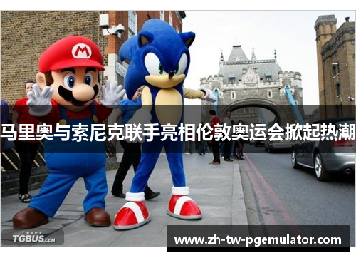 马里奥与索尼克联手亮相伦敦奥运会掀起热潮