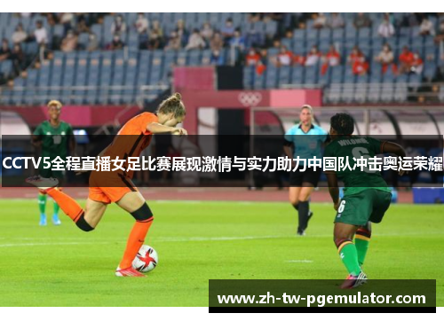 CCTV5全程直播女足比赛展现激情与实力助力中国队冲击奥运荣耀